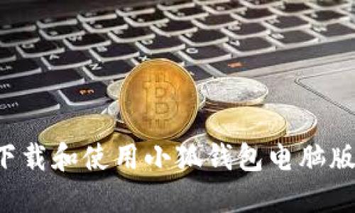 如何轻松下载和使用小狐钱包电脑版：详细教程