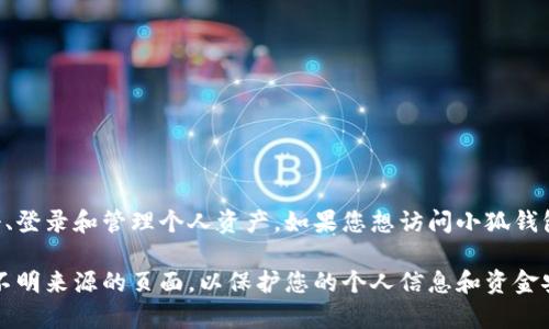 小狐钱包的官方网站是该平台的重要入口，用户可以在此进行注册、登录和管理个人资产。如果您想访问小狐钱包，您可以直接在浏览器中搜索“小狐钱包官网”来找到最新的网址。

为了确保访问安全性，建议您选择官方网站进行访问，避免链接到不明来源的页面，以保护您的个人信息和资金安全。如果您有其他关于小狐钱包的问题，欢迎询问！