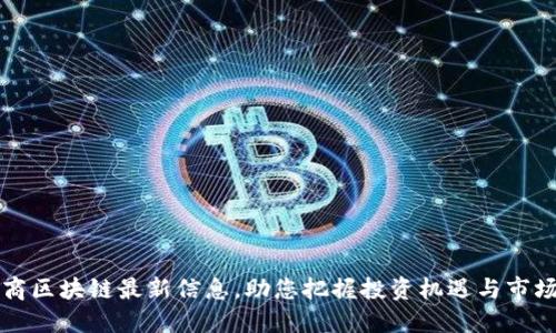汇投商区块链最新信息，助您把握投资机遇与市场动态