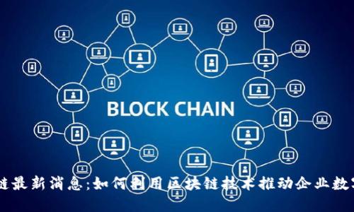 LG区块链最新消息：如何利用区块链技术推动企业数字化转型