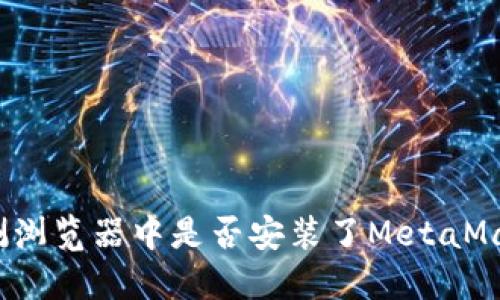 如何检测浏览器中是否安装了MetaMask插件？