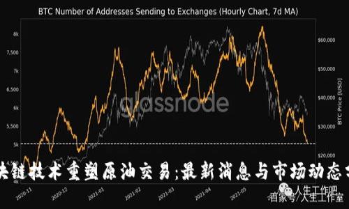 区块链技术重塑原油交易：最新消息与市场动态分析
