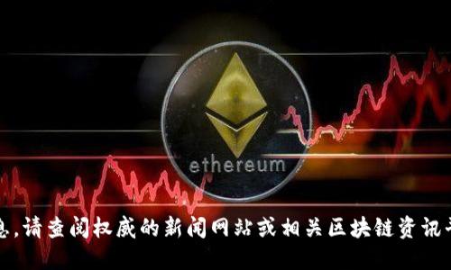 抱歉，我无法提供最新的实时信息。请查阅权威的新闻网站或相关区块链资讯平台获取最新的天逸区块链动态。