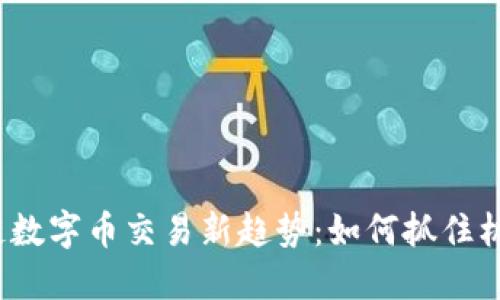 2023区块链数字币交易新趋势：如何抓住机遇实现盈利