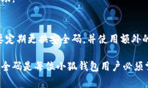 小狐钱包安全码是用户在注册和使用小狐钱包过程中，为保障账户安全而设置的一组密码或验证码。这个安全码通常用于验证用户身份，确保账户及其资产的安全。在使用小狐钱包进行交易、提现或修改个人信息时，用户需要输入安全码以防止未授权的操作。

以下是关于小狐钱包安全码的详细介绍：

一、小狐钱包简介
小狐钱包是一款数字货币钱包，广泛用于存储、管理和交易多种数字资产。随着区块链技术和数字货币的快速发展，很多用户选择使用小狐钱包以确保其资产的安全。

二、安全码的重要性
安全码在小狐钱包中的作用至关重要。它是保护用户资金和信息的第一道防线。即使黑客入侵了用户的手机，拥有的仅是设备的物理访问权，没有安全码，他们也无法轻易进行转账或修改账户设置。

三、如何设置安全码
在注册和使用小狐钱包时，用户需遵循以下步骤来设置安全码：
ol
    li下载小狐钱包应用并进行安装。/li
    li打开应用，选择注册帐号。/li
    li在注册流程中，系统会要求您设置一个安全码。请确保安全码足够复杂，包含字母和数字的组合。/li
    li确认安全码后，完成注册。/li
/ol
注意：为了确保安全，不要将安全码与他人分享，也不应使用过于简单的密码。

四、如何找回安全码
如果您忘记了安全码，可以通过以下步骤进行找回：
ol
    li打开小狐钱包应用，选择“找回安全码”选项。/li
    li根据系统提示，提供必要的身份验证信息，例如注册时的手机号或邮箱地址。/li
    li系统会发送验证码到您的手机或邮箱，输入验证码以验证身份。/li
    li一旦验证通过，您将能够设置新的安全码。/li
/ol

五、提高安全码的安全性
为了提高小狐钱包安全码的安全性，可以采取以下措施：
ul
    li使用字母、数字和特殊字符的组合。/li
    li定期更改安全码，避免长期使用同一个密码。/li
    li启用二次验证功能，为账号增加额外的保护层。/li
    li在安全的环境下使用钱包，避免在公共网络下进行重要操作。/li
/ul

六、安全码常见问题
1. 如果我输入错误的安全码会发生什么？
如果输入错误的安全码，系统将拒绝您的请求。如果您多次输入错误，可能会暂时锁定您的账户，您需要按照系统的指引进行解锁。

2. 安全码丢失了怎么办？
如果您丢失了安全码，需通过上述的找回流程进行操作。如果找回不成功，您可能需要联系小狐钱包的客服寻求帮助。

七、总结
小狐钱包安全码是保护用户资产和信息安全的重要措施。用户在设置安全码时，应该注重复杂性和唯一性。同时，要定期更换安全码，并使用额外的安全措施来保护账户安全。通过遵循上述建议，用户可以大大降低账户被盗或遭受其他安全问题的风险。

总之，小狐钱包作为一种数字资产管理工具，凭借其安全性和便利性吸引了大量用户。了解如何有效使用和管理安全码是每位小狐钱包用户必须掌握的技能。希望每位用户都能享受安全快捷的数字货币交易体验。