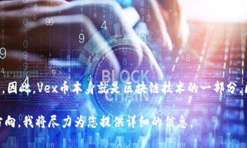 Vex币（VEX）是一种基于区块链的加密货币，利用区块链技术为其交易和数据存储提供支持。因此，Vex币本身就是区块链技术的一部分。区块链技术是一种去中心化的分布式账本技术，它确保交易的透明性、安全性和不可篡改性。

如果您想了解更多有关Vex币及其背后的区块链技术的内容，欢迎告诉我您感兴趣的具体方向，我将尽力为您提供详细的信息。