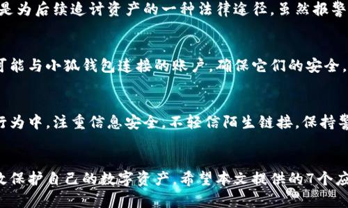 小狐钱包被盗了咋办？7个紧急应对措施帮助你迅速恢复
小狐钱包被盗，钱包安全，虚拟资产保护，紧急应对措施/guanjianci

引言
在互联网时代，数字资产成为了我们生活中不可或缺的一部分。小狐钱包作为一个广受欢迎的数字钱包，方便了我们的日常支付和资产管理。然而，意外总是难以避免。某一天，你可能会突然发现自己小狐钱包被盗。面对这一突发情况，你该如何应对呢？本文将为你提供7个紧急应对措施，帮助你迅速恢复安全。

确认盗窃情况
首先，明确你的钱包被盗的情况是非常重要的。在这种情况下，请立刻登录小狐钱包，检查账户的交易记录。看看是否有未经授权的交易。如果你发现可疑的交易，尽快记录下交易时间、金额及对方地址等信息。这些信息将在后续的维权过程中作为重要证据。

立即更改密码
在确认小狐钱包被盗后，第一时间更改你的钱包密码。密码应当包含字母、数字和特殊字符，尽量做到复杂且不易被猜测。更换密码时，切忌使用与之前相似的密码。同时，不要忘记修改与你小狐钱包相关联的邮箱和其他账户的密码，加强安全性。

启用双重认证
如果你还没有启用双重认证，现在是时候了。小狐钱包支持双重认证功能，它为你的账户增加了一层额外的保护。当你登录时，除了输入密码外，还需输入手机收到的验证码。这一措施能有效降低账户被盗的风险。

联系小狐钱包客服
在遇到钱包被盗的情况下，第一时间联系小狐钱包的客服也十分必要。尽量提供详尽的信息，包括你的账户情况、可疑交易记录以及你的联系方式。客服会根据情况进行处理，帮助你冻结账户或恢复资产。记得在沟通时保留好通话记录和邮件往来，这些都是后续维权的证明。

报警备案
如果你的资产被盗金额较大，建议向警方报案。尽量提供交易记录、账户信息及所有相关证据。警方可能会对网络犯罪展开调查。同时，这也是为后续追讨资产的一种法律途径。虽然报警不一定能立即追回损失，但能起到一定的震慑作用。

关注资产动向
在钱包被盗后，建议时刻关注你的数字资产动向。如果有大额资金转出或其它异常情况，及时记录并向有关方面报告。同时，定期检查其他可能与小狐钱包连接的账户，确保它们的安全。

防范未来风险
经历了钱包被盗的事件后，如何防范未来的风险至关重要。定期更新密码，审慎选择下载与使用的钱包应用，增强安全意识。在平时的网络行为中，注重信息安全，不轻信陌生链接，保持警惕，才能有效降低被盗风险。

结论
小狐钱包被盗固然令人担忧，但及时采取应对措施是恢复账户安全的关键。通过确认盗窃情况、修改密码、启用双重认证等方式，你可以有效保护自己的数字资产。希望本文提供的7个应对措施能够为你提供帮助，保障你的资金安全。在数字化时代，安全意识必须时刻保持在心中，才能在突发事件中，做出快速且有效的反应。