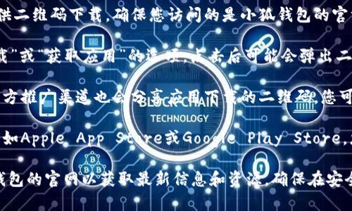 小狐钱包是一个便捷的数字钱包应用，帮助用户安全管理他们的数字资产。关于您提到的二维码下载，确实，许多应用提供二维码供用户直接下载，以简化下载流程。

如果您想下载小狐钱包，通常可以通过以下步骤找到二维码：

1. **访问官方网站**：很多应用会在自己的官方网站上提供二维码下载，确保您访问的是小狐钱包的官方页面。

2. **下载页面**：在小狐钱包的官网上，您可能会看到“下载”或“获取应用”的选项，点击后可能会弹出二维码。

3. **社交媒体与推广渠道**：很多时候，社交媒体平台或官方推广渠道也会分享应用下载的二维码，您可以关注小狐钱包的官方账号。

4. **应用商店**：如果您使用的设备支持应用商店下载，比如Apple App Store或Google Play Store，您可以直接搜索“小狐钱包”进行下载，而不必依赖二维码。

如果您需要具体的二维码下载方式，建议您直接前往小狐钱包的官网以获取最新信息和资源。确保在安全的网站上下载应用，以防下载到恶意软件。