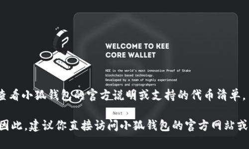 目前，小狐钱包是一个支持多种加密货币和区块链项目的数字钱包。具体是否支持“ok”系列项目（如OKEx）需要查看小狐钱包的官方说明或支持的代币清单。 

通常，数字钱包会根据其功能和合作伙伴更新其支持的资产，以确保用户可以在一个平台上管理多种加密货币。因此，建议你直接访问小狐钱包的官方网站或咨询其客服获取最新支持信息。如果你有具体的“ok”项目指代，请提供更多信息，以便我为你提供更准确的答案。