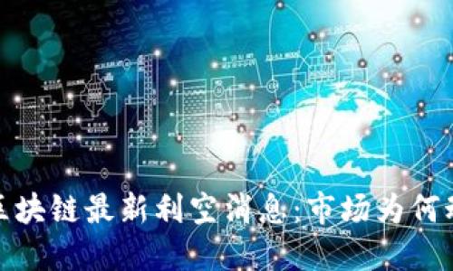 2023年区块链最新利空消息：市场为何动荡不安？