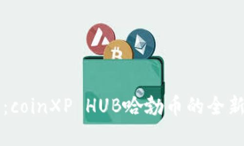 畅享区块链时代：coinXP HUB哈勃币的全新机遇与价值分析