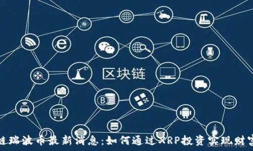   
区块链瑞波币最新消息：如何通过XRP投资实现财富增长