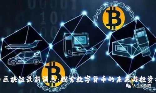 猪币区块链最新消息：探索数字货币的未来与投资机会