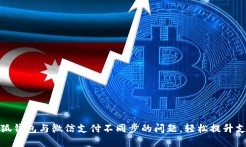 解决小狐钱包与微信支付不同步的问题，轻松提升支付体验