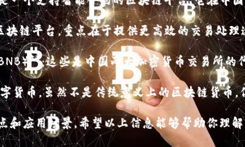 区块链是一种分布式账本技术，其中有多种不同的虚拟货币（或称为“币”）与之相关联。在中国，主要的区块链项目和货币有以下几种：

1. **比特币（Bitcoin）**：这是最早也是最著名的区块链币。尽管在中国的交易受到严格监管，但比特币在全球范围内的影响力仍然巨大。

2. **以太坊（Ethereum）**：以太坊不仅是一种数字货币，还是一个支持智能合约的区块链平台。它在中国的开发者社区中也有广泛的应用。

3. **NEM（New Economy Movement）**：这是一个新兴的区块链平台，重点在于提供更高效的交易处理速度和更好的安全性。它在某些中国的项目中得到了应用。

4. **火币币（Huobi Token, HT）和币安币（Binance Coin, BNB）**：这些是中国两大加密货币交易所的代币。它们主要用于交易所内部的交易手续费折扣和其他服务。

5. **数字人民币（DCEP）**：这是中国人民银行发行的法定数字货币，虽然不是传统意义上的区块链货币，但它代表了中国政府在区块链和数字货币领域的技术进步。

总结来说，中国的区块链相关币种多种多样，各自有不同的特点和应用场景。希望以上信息能够帮助你理解中国区块链的现状及其主要币种。