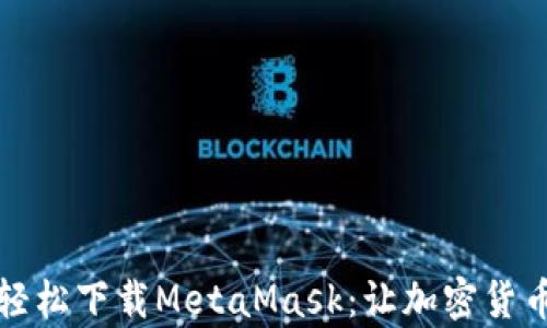 
如何在知乎上轻松下载MetaMask：让加密货币管理变得简单