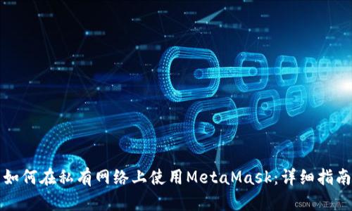 如何在私有网络上使用MetaMask：详细指南