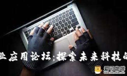 区块链产业应用论坛：探索未来科技的无限可能