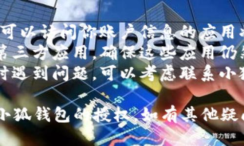 要取消小狐钱包的授权，可以按照以下步骤进行操作：

### 1. 打开小狐钱包应用
首先，在你的手机上找到并打开小狐钱包应用。

### 2. 登录你的账户
如果尚未登录，请输入你的账户信息进行登录。

### 3. 进入设置
在主界面查找“我的”或“设置”选项，通常图标像一个齿轮。

### 4. 找到授权管理
在设置页面中，寻找“隐私”或“授权管理”的选项，点击进入。

### 5. 选择需要取消授权的应用
在授权管理页面，你将看到已授权的第三方应用列表。浏览这个列表，找到你想要取消授权的应用。

### 6. 取消授权
点击需要取消授权的应用，通常会出现“取消授权”或者“撤销授权”的选项。确认操作。

### 7. 确认取消
系统可能会要求你确认是否真的要取消授权，选择“确认”或“是”。

### 8. 查看授权状态
取消授权后，你可以返回授权管理页面，确认相应应用的授权状态已被成功撤销。

### 注意事项
- **数据安全**: 取消授权后，原本可以访问你账户信息的应用将无法继续访问，确保你的数据安全。
- **隐私保护**: 定期检查授权的第三方应用，确保这些应用仍然信任并符合你的使用需求。
- **联系客服**: 如果在取消授权时遇到问题，可以考虑联系小狐钱包的客服寻求帮助。

希望以上步骤能够帮助你成功取消小狐钱包的授权。如有其他疑问，欢迎随时询问！