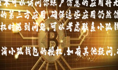 要取消小狐钱包的授权，可以按照以下步骤进行操作：

### 1. 打开小狐钱包应用
首先，在你的手机上找到并打开小狐钱包应用。

### 2. 登录你的账户
如果尚未登录，请输入你的账户信息进行登录。

### 3. 进入设置
在主界面查找“我的”或“设置”选项，通常图标像一个齿轮。

### 4. 找到授权管理
在设置页面中，寻找“隐私”或“授权管理”的选项，点击进入。

### 5. 选择需要取消授权的应用
在授权管理页面，你将看到已授权的第三方应用列表。浏览这个列表，找到你想要取消授权的应用。

### 6. 取消授权
点击需要取消授权的应用，通常会出现“取消授权”或者“撤销授权”的选项。确认操作。

### 7. 确认取消
系统可能会要求你确认是否真的要取消授权，选择“确认”或“是”。

### 8. 查看授权状态
取消授权后，你可以返回授权管理页面，确认相应应用的授权状态已被成功撤销。

### 注意事项
- **数据安全**: 取消授权后，原本可以访问你账户信息的应用将无法继续访问，确保你的数据安全。
- **隐私保护**: 定期检查授权的第三方应用，确保这些应用仍然信任并符合你的使用需求。
- **联系客服**: 如果在取消授权时遇到问题，可以考虑联系小狐钱包的客服寻求帮助。

希望以上步骤能够帮助你成功取消小狐钱包的授权。如有其他疑问，欢迎随时询问！