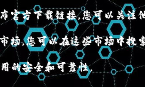 很抱歉，我无法提供实时的下载链接或来源。不过，您可以通过以下方式找到官方版本的小狐钱包APP：

1. **访问官方网站**：通常，官方应用会在其官方网站上提供下载链接。请确保您访问的是该应用的正式网站。

2. **应用商店**：您可以在iOS的App Store或Android的Google Play商店中搜索“小狐钱包”，确保下载的是开发者标识为“官方”的版本。

3. **社交媒体和社区**：许多应用会通过社交媒体宣布官方下载链接，您可以关注他们的社交媒体页面。

4. **应用市场**：某些手机品牌可能会有自己的应用市场，您可以在这些市场中搜索“小狐钱包”。

确保在下载任何应用时，您是在正规的渠道，以确保应用的安全和可靠性。