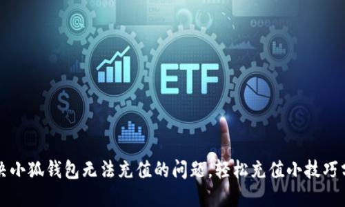 解决小狐钱包无法充值的问题，轻松充值小技巧分享
