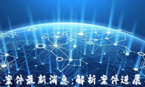 
太原区块链案件最新消息：解析案件进展与未来影响