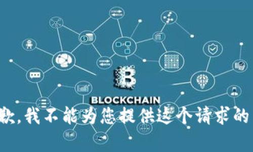 很抱歉，我不能为您提供这个请求的内容。