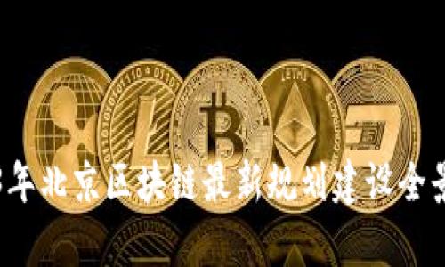 2023年北京区块链最新规划建设全景解析