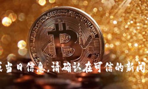 抱歉，但我无法提供最新的新闻或当日信息。请确认在可信的新闻来源或官方网站上获取最新信息。