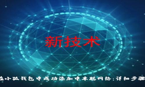  如何在小狐钱包中成功添加中本聪网络：详细步骤与技巧