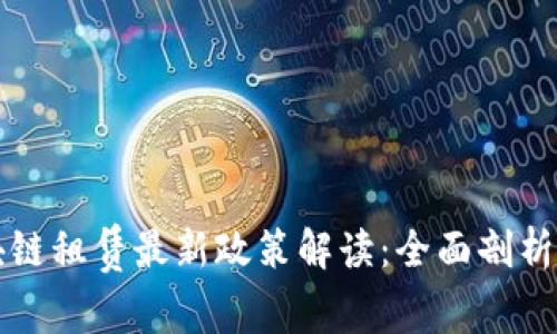 蚂蚁链区块链租赁最新政策解读：全面剖析及影响分析