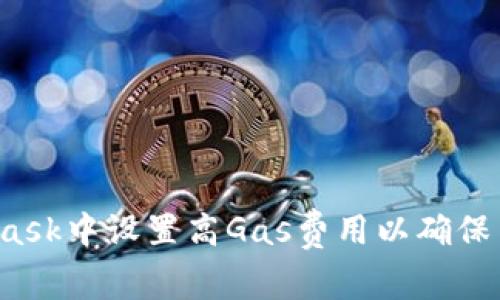 如何在MetaMask中设置高Gas费用以确保交易快速确认？