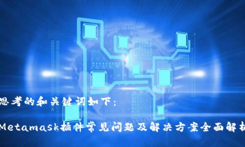 思考的和关键词如下：

Metamask插件常见问题及解决方案全面解析