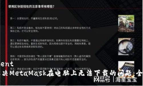 bicontent
如何解决MetaMask在电脑上无法下载的问题：全面指南