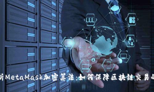 深入解析MetaMask加密算法：如何保障区块链交易的安全性