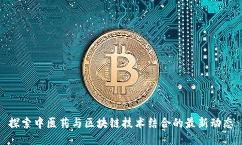 探索中医药与区块链技术结合的最新动态