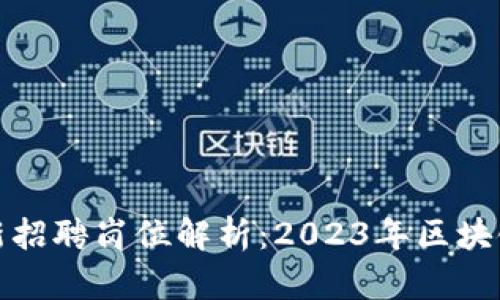 区块链研究院最新招聘岗位解析：2023年区块链行业发展新机遇