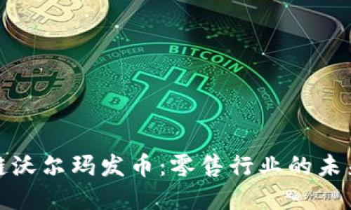 区块链沃尔玛发币：零售行业的未来革命