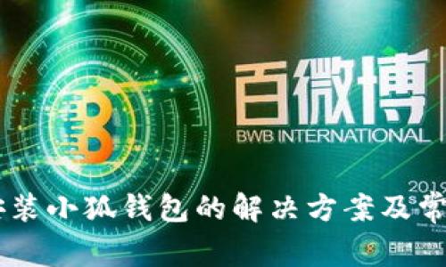 手机无法安装小狐钱包的解决方案及常见问题解析