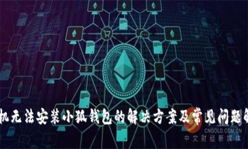 手机无法安装小狐钱包的解决方案及常见问题解析