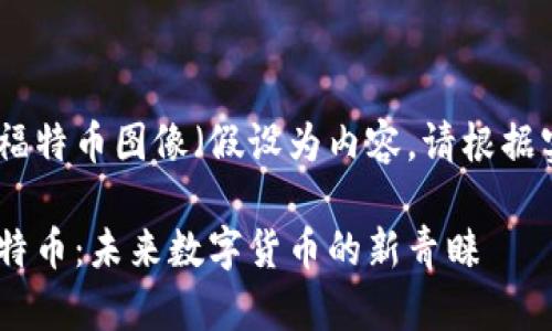 疑似区块链的福特币图像（假设为内容，请根据实际内容修改）

揭秘区块链福特币：未来数字货币的新青睐