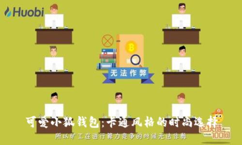 可爱小狐钱包：卡通风格的时尚选择