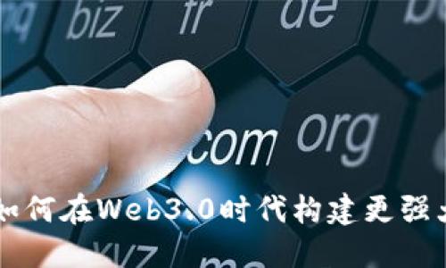 MetaMask社区：如何在Web3.0时代构建更强大的去中心化网络