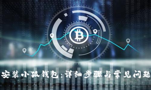 如何安装小狐钱包：详细步骤与常见问题解答