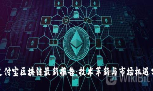 : 支付宝区块链最新报告：技术革新与市场机遇分析