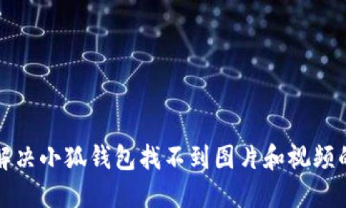 如何解决小狐钱包找不到图片和视频的问题