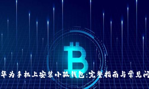 如何在华为手机上安装小狐钱包：完整指南与常见问题解答