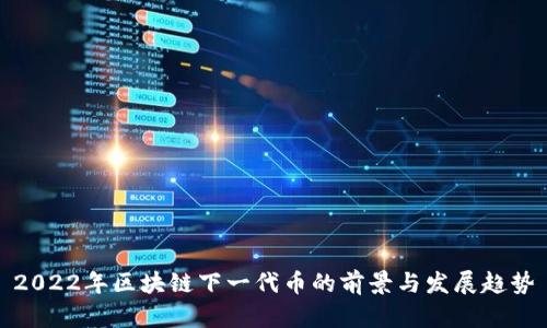 2022年区块链下一代币的前景与发展趋势