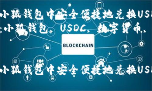 如何在小狐钱包中安全便捷地兑换USDC  
关键词：小狐钱包, USDC, 数字货币, 兑换  


如何在小狐钱包中安全便捷地兑换USDC